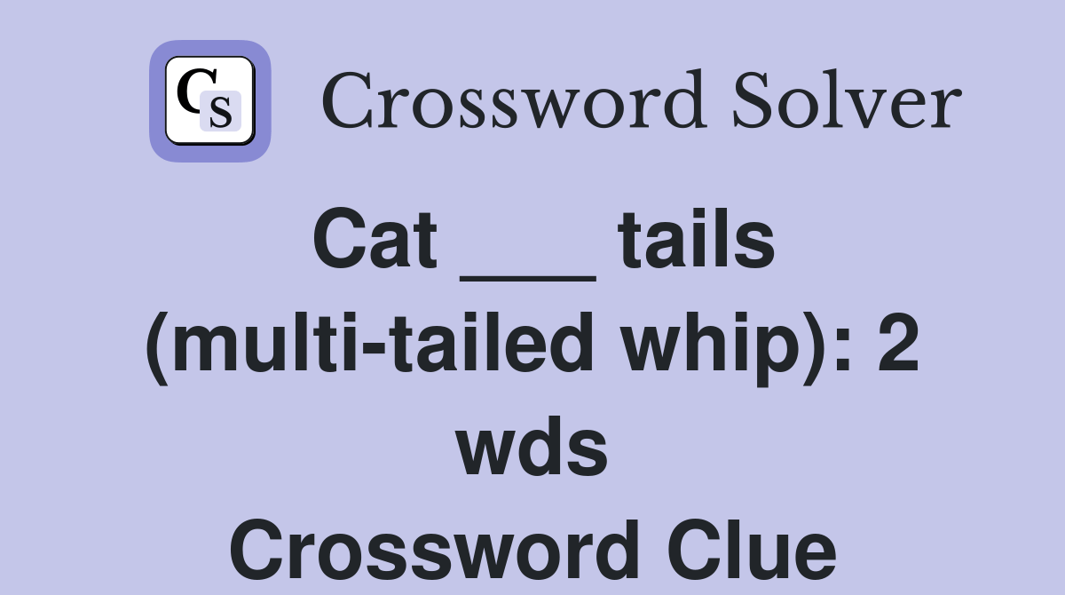 Cat ___ tails (multitailed whip) 2 wds. Crossword Clue Answers